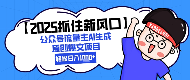 【2025抓住新风口】公众号流量主AI生成原创爆文项目，新手小白轻松日入1k+-项目网站