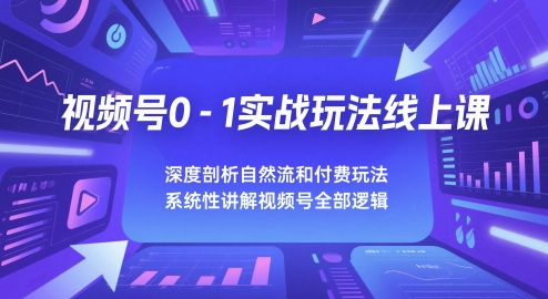 视频号0-1实战玩法线上课，深度剖析自然流和付费玩法，统性讲解视频号全部逻辑-项目网站