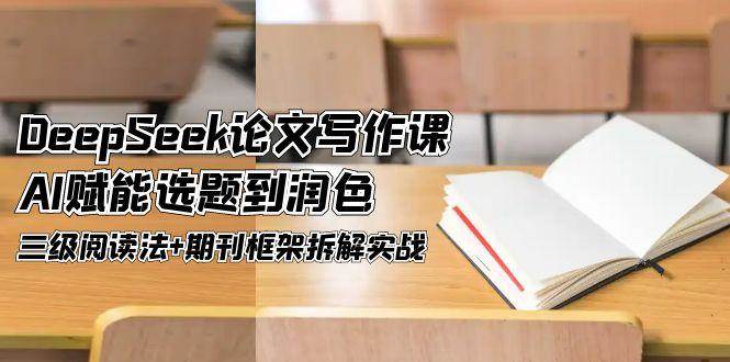 DeepSeek论文写作课，AI赋能选题到润色，三级阅读法+期刊框架拆解实战-项目网站