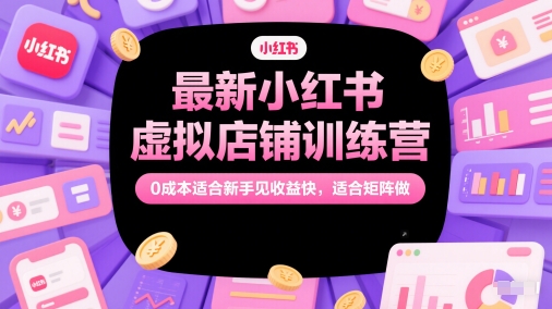 最新小红书虚拟店铺训练营，0成本适合新手见收益快，适合矩阵做-项目网站