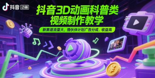 抖音3D动画科普类视频制作教学，新赛道流量大，撸伙伴计划广告分成，收益高-项目网站