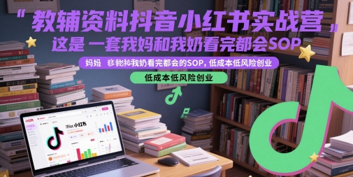 教辅资料抖音小红书实战营，这是一套我妈和我奶看完都会的SOP，低成本低风险创业-项目网站