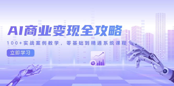 AI商业变现全攻略，100+实战案例教学，零基础到精通系统课程-项目网站