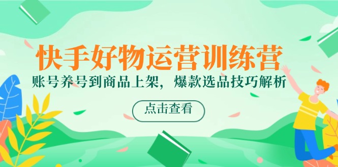 快手好物运营训练营，账号养号到商品上架，爆款选品技巧解析-项目网站