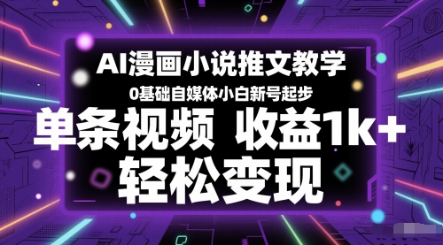 AI漫画小说推文教学，0基础自媒体小白新号起步，单条视频收益1k+，轻松变现-项目网站