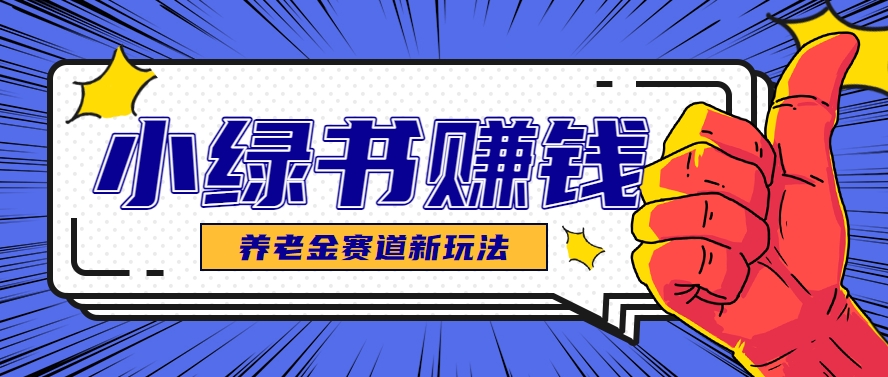小绿书养老金赛道赚钱思路，利用业余时间轻松操作月入千元的副业项目-项目网站