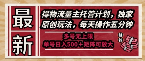 最新得物流量主托管计划，独家原创玩法，每天操作五分钟，多号无上限，单号日入5张+矩阵可放大【揭秘】-项目网站