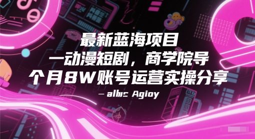 最新蓝海项目动漫短剧，商学院导师单抖音号一个月8W账号运营实操分享-项目网站