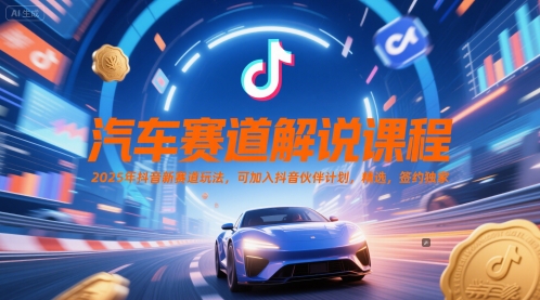 汽车赛道解说课程，2025年抖音新赛道玩法，可加入抖音伙伴计划，精选，签约独家-项目网站