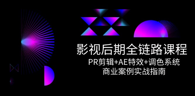 影视后期全链路课程，PR剪辑+AE特效+调色系统，商业案例实战指南-项目网站