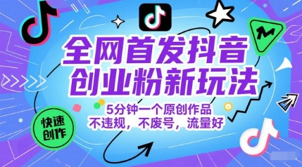 全网首发抖音创业粉新玩法，5分钟一个原创作品，不违规，不废号，流量好-项目网站