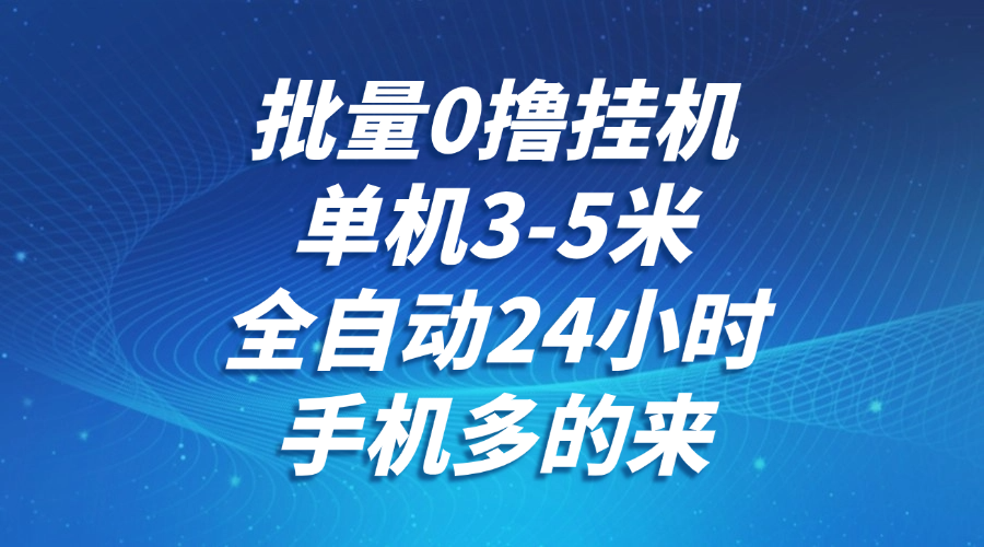 批量0撸全自动挂机，单机3-5米，全自动24小时，手机多的来，不养鸡，无风控，无限制-项目网站