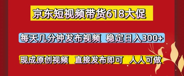 京东短视频带货618大促，每天几分钟发布视频，稳定日入3张+，现成原创视频，直接发布即可【揭秘】-项目网站