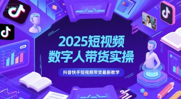 2025短视频数字人带货实操，抖音快手短视频带货最新教学-项目网站