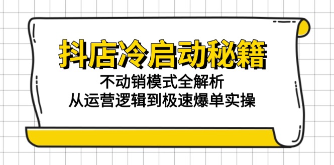 抖店冷启动秘籍：不动销模式全解析，从运营逻辑到极速爆单实操-项目网站