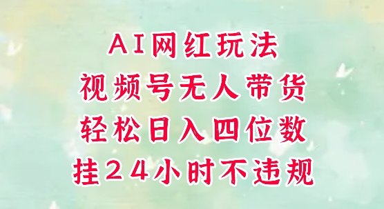 视频号无人直播带货，手机一挂自动爆单，AI网红玩法，带你解放双手，轻松日入四位数-项目网站