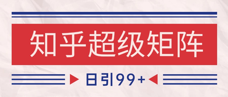 知乎超级矩阵玩法引流高质量精准粉SEO覆盖 日变现4000+-项目网站