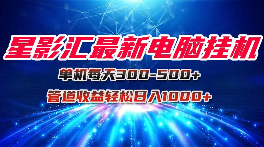 星影汇最新电脑挂机单机每天300+团队管道收益轻松日入1000+-项目网站