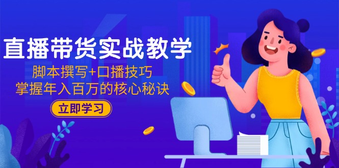 直播带货实战教学：脚本撰写+口播技巧，掌握年入百万的核心秘诀-项目网站