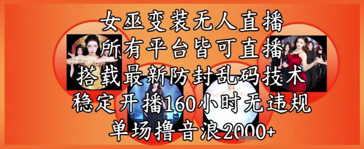 女巫变装直播最新玩法，所有直播平台皆可操作，稳定开播160小时无违规，单场撸音浪2k+-项目网站