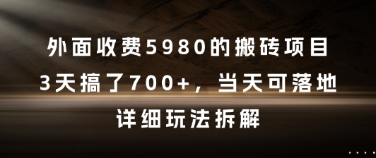 外面收费5980的搬砖项目，3天搞了7张+，当天可落地，详细玩法拆解【揭秘】-项目网站