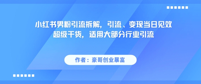 小红书男粉引流拆解，引流、变现当日见效超级干货，适用大部分行业引流-项目网站