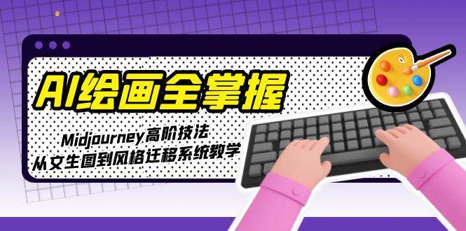 AI绘画全掌握：Midjourney高阶技法，从文生图到风格迁移系统教学-项目网站