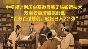 中视频计划历史赛道最新无脑搬运技术，双重去重增加原创性，百分百过原创，轻松日入2张-项目网站