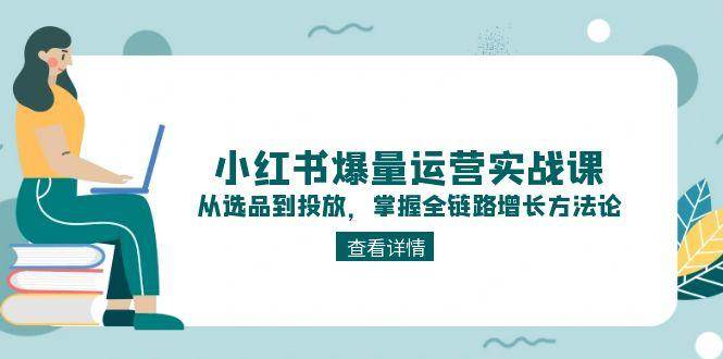 小红书爆量运营实战课：从选品到投放，掌握全链路增长方法论-项目网站