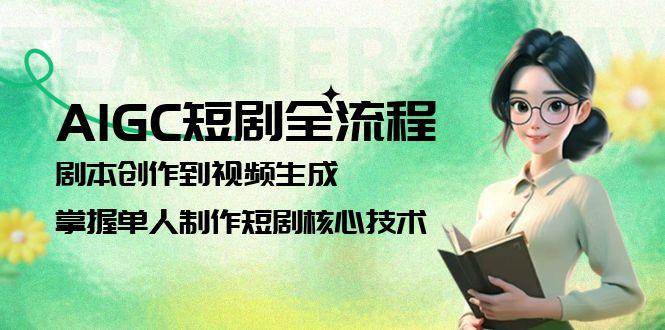 AIGC短剧全流程：剧本创作到视频生成，掌握单人制作短剧核心技术-项目网站