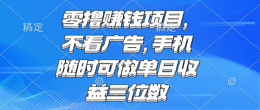 零撸赚钱项目 不看广告 手机随时可做 单日收益三位数-项目网站