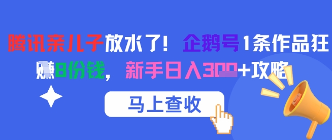 腾讯亲儿子放水了！企鹅号1条作品狂挣8份钱，新手日入3张+攻略-项目网站