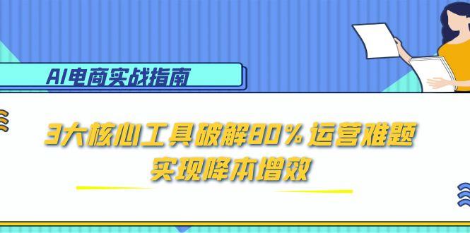 AI电商实战指南：3大核心工具破解80%运营难题，实现降本增效-项目网站