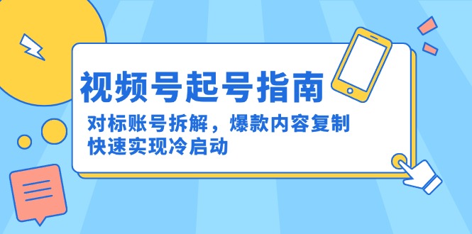视频号起号指南：对标账号拆解，爆款内容复制，快速实现冷启动-项目网站