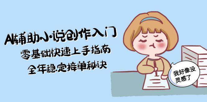 AI辅助小说创作入门，零基础快速上手指南，全年稳定接单秘诀-项目网站