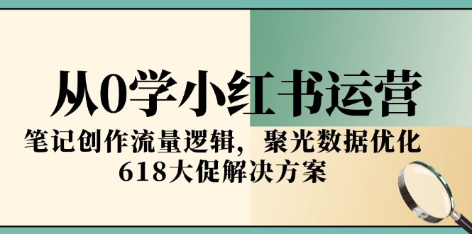从0学小红书运营，笔记创作流量逻辑，聚光数据优化，618大促解决方案-项目网站