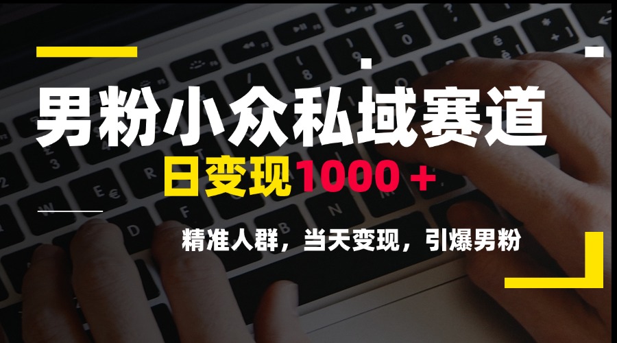 男粉小众私域赛道，日变现1000＋，精准人群，当天变现，引爆男粉-项目网站