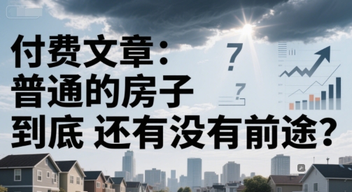 付费文章：普通的房子到底还有没有前途？-项目网站
