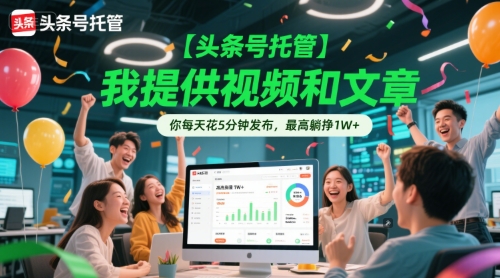 【头条号托管 】我提供视频和文章，你每天花5分钟发布，最高躺挣1W+【揭秘】-项目网站