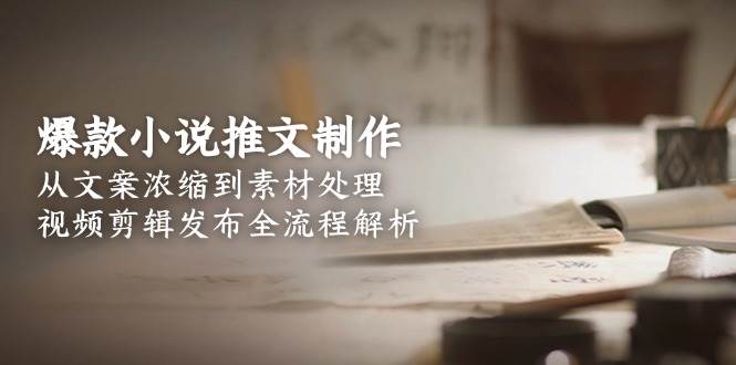 爆款小说推文制作，从文案浓缩到素材处理，视频剪辑发布全流程解析-项目网站