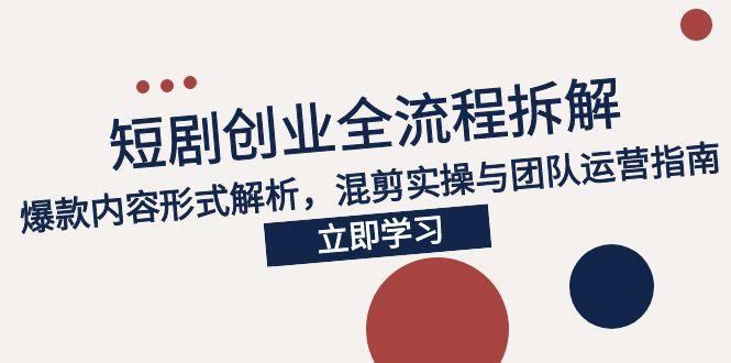 2025短剧创业全流程拆解，爆款内容形式解析，混剪实操与团队运营指南-项目网站