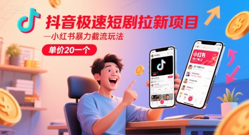 抖音极速短剧拉新项目，小红书暴力截流玩法，单价20一个-项目网站