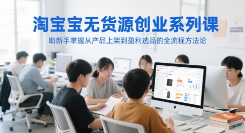 淘宝无货源创业系列课，助新手掌握从产品上架到盈利选品的全流程方法论-项目网站