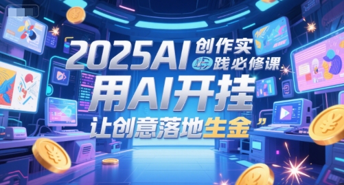 2025AI创作实践必修课，用AI开挂，让创意落地生金-项目网站