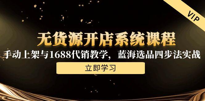 无货源开店系统课程，手动上架与1688代销教学，蓝海选品四步法实战-项目网站