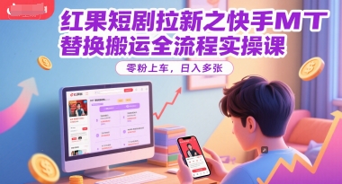 红果短剧拉新之快手MT替换搬运全流程实操课，零粉上车，日入多张-项目网站