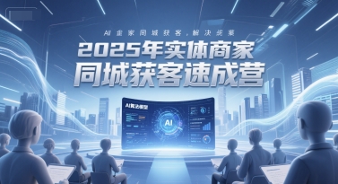 2025年实体商家同城获客速成营，同城企业AI获客全域解决方案-项目网站