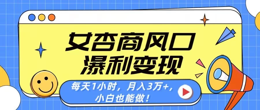 女杏商风口，瀑利变现！每天1小时，月入3万+，小白也能做！-项目网站