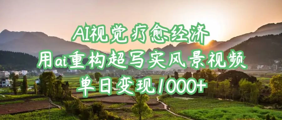 AI视觉疗愈经济：用ai重构超写实风景视频，单日变现1000+-项目网站