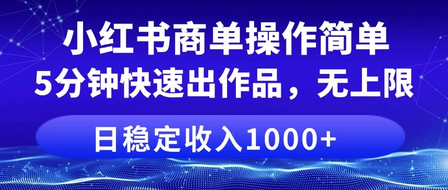 小红书商单操作简单，5分钟快速出作品，日稳定收入1000+，无上限-项目网站